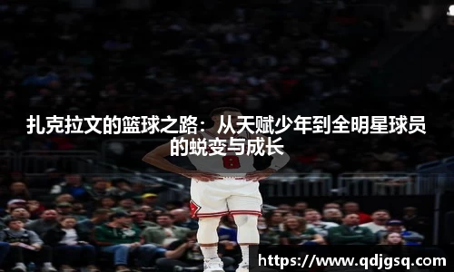 扎克拉文的篮球之路：从天赋少年到全明星球员的蜕变与成长