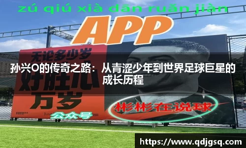 孙兴O的传奇之路：从青涩少年到世界足球巨星的成长历程
